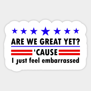 Are We Great Yet Cause I Just Feel Embarrassed, Political Protest, Resist, Democrat Activist Sticker